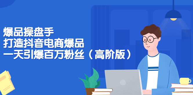 （3345期）爆品操盘手-打造抖音电商爆品：一天引爆百万粉丝（高阶版）-狂神云浏览专注活动，软件，教程分享！总之就是网络那些事。