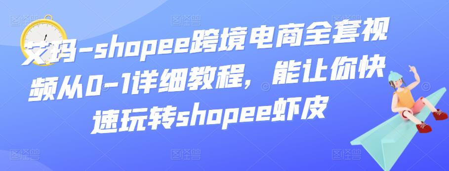艾玛-shopee跨境电商全套视频从0-1详细教程，能让你快速玩转shopee虾皮-狂神云浏览专注活动，软件，教程分享！总之就是网络那些事。