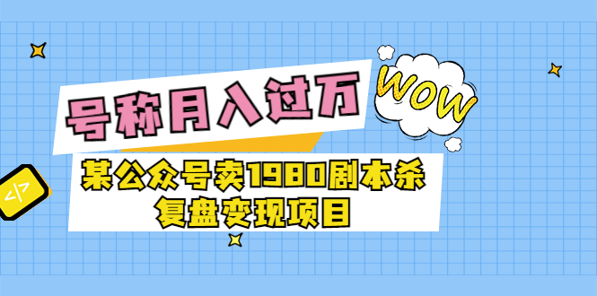 （3326期）某公众号卖1980剧本杀复盘变现项目，号称月入10000+这两年非常火-狂神云浏览专注活动，软件，教程分享！总之就是网络那些事。
