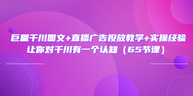 （3317期）巨量千川图文+直播广告投放教学+实操经验：让你对千川有一个认知（65节课）-狂神云浏览专注活动，软件，教程分享！总之就是网络那些事。