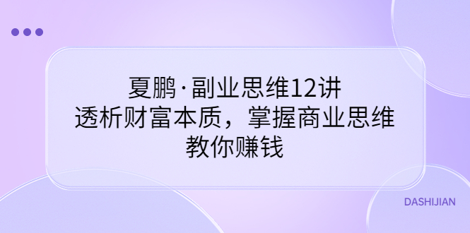 （3311期）夏鹏·副业思维12讲，透析财富本质，掌握商业思维，教你赚钱-狂神云浏览专注活动，软件，教程分享！总之就是网络那些事。