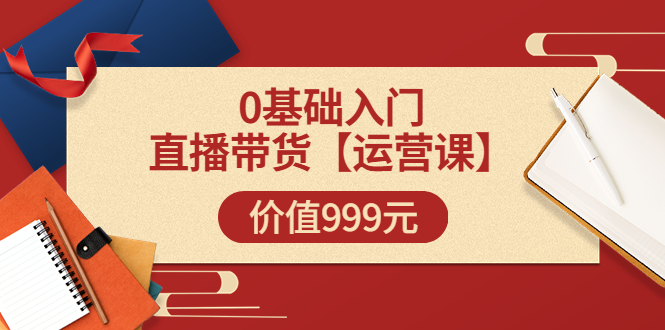（3291期）某收费【运营课】0基础入门直播带货运营篇（线上课）价值999元-狂神云浏览专注活动，软件，教程分享！总之就是网络那些事。