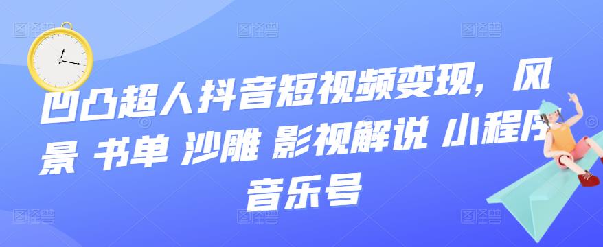 （3284期）凹凸超人抖音短视频变现，风景 书单 沙雕 影视 解说 小程序 音乐号-狂神云浏览专注活动，软件，教程分享！总之就是网络那些事。