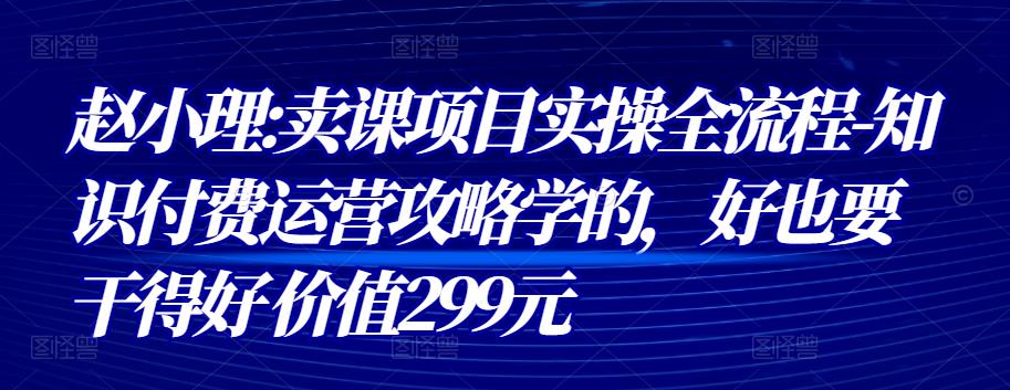 赵小理:卖课项目实操全流程-知识付费运营攻略学的，好也要干得好 价值299元-狂神云浏览专注活动，软件，教程分享！总之就是网络那些事。