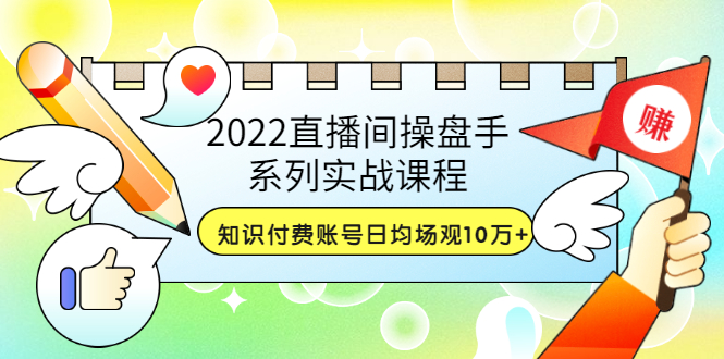 （3270期）2022直播间操盘手系列实战课程：知识付费账号日均场观10万+(21节视频课)-狂神云浏览专注活动，软件，教程分享！总之就是网络那些事。