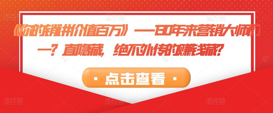《你的销讲价值百万》—130年来营销大师们一？直隐藏，绝不外传的赚钱藏？-狂神云浏览专注活动，软件，教程分享！总之就是网络那些事。