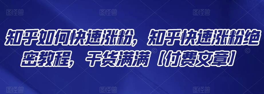 知乎如何快速涨粉，知乎快速涨粉绝密教程，干货满满【付费文章】-狂神云浏览专注活动，软件，教程分享！总之就是网络那些事。