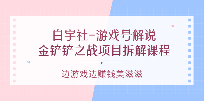 （3250期）白宇社-游戏号解说：金铲铲之战项目拆解课程，边游戏边赚钱美滋滋-狂神云浏览专注活动，软件，教程分享！总之就是网络那些事。