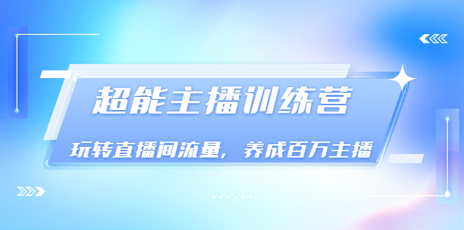 （3245期）《超能主播训练营》玩转直播间流量，养成百万主播（价值999）-狂神云浏览专注活动，软件，教程分享！总之就是网络那些事。