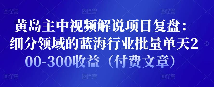 黄岛主中视频解说项目复盘：细分领域的蓝海行业批量单天200-300收益（付费文章）-狂神云浏览专注活动，软件，教程分享！总之就是网络那些事。