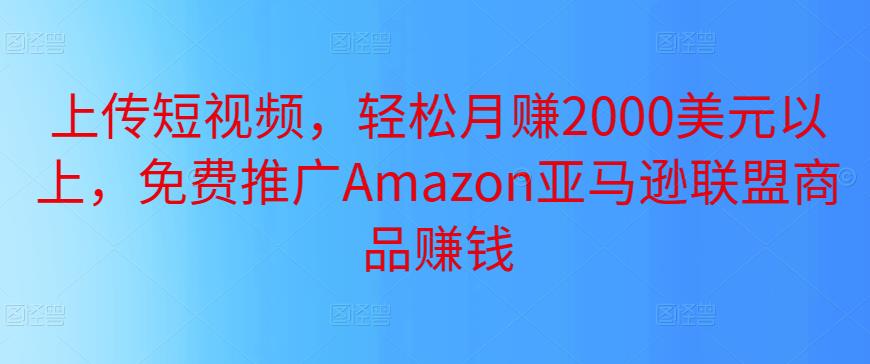 上传短视频，轻松月赚2000美元以上，免费推广Amazon亚马逊联盟商品赚钱-狂神云浏览专注活动，软件，教程分享！总之就是网络那些事。