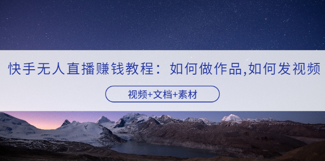 （3229期）快手无人直播赚钱教程：如何做作品+发视频（视频+文档+素材）-狂神云浏览专注活动，软件，教程分享！总之就是网络那些事。