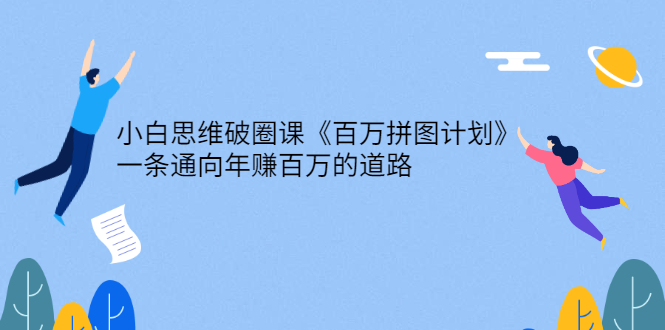 （2617期）小白思维破圈课《百万拼图计划》一条通向年赚百万的道路-狂神云浏览专注活动，软件，教程分享！总之就是网络那些事。