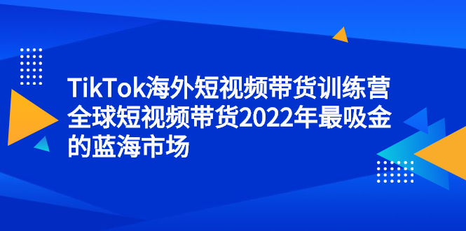 （2347期）TikTok海外短视频带货训练营，全球短视频带货2022年最吸金的蓝海市场-狂神云浏览专注活动，软件，教程分享！总之就是网络那些事。