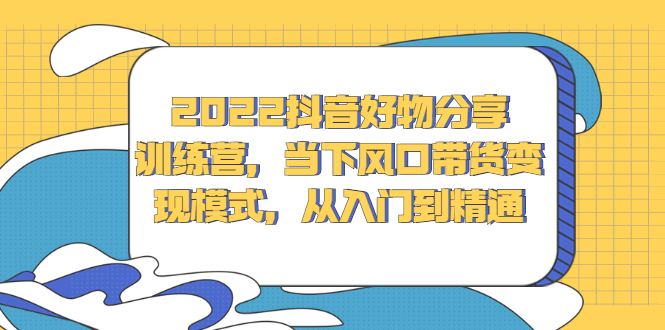 （2340期）2022抖音好物分享训练营，当下风口带货变现模式，从入门到精通-狂神云浏览专注活动，软件，教程分享！总之就是网络那些事。