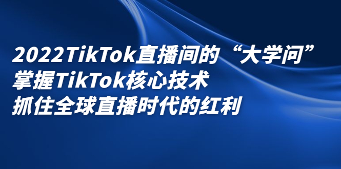 （2339期）2022TikTok直播间的“大学问”掌握TikTok核心技术 抓住全球直播时代的红利-狂神云浏览专注活动，软件，教程分享！总之就是网络那些事。