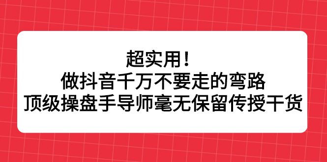 （2335期）超实用！做抖音千万不要走的弯路，顶级操盘手导师毫无保留传授干货-狂神云浏览专注活动，软件，教程分享！总之就是网络那些事。
