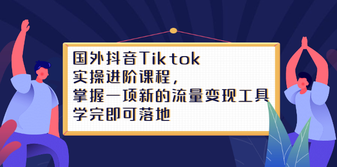（2333期）国外抖音Tiktok实操进阶课程，掌握一项新的流量变现工具，学完即可落地-狂神云浏览专注活动，软件，教程分享！总之就是网络那些事。