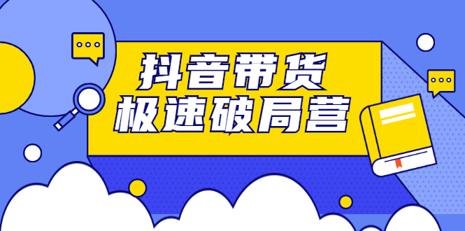 （2328期）抖音带货极速破局营：掌握抖音电商正确的经营逻辑，快速爆流变现-狂神云浏览专注活动，软件，教程分享！总之就是网络那些事。