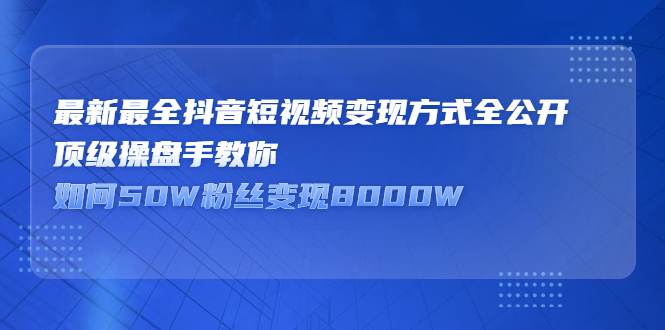 （2325期）最新最全抖音短视频变现方式全公开，顶级操盘手教你如何50W粉丝变现8000W-狂神云浏览专注活动，软件，教程分享！总之就是网络那些事。