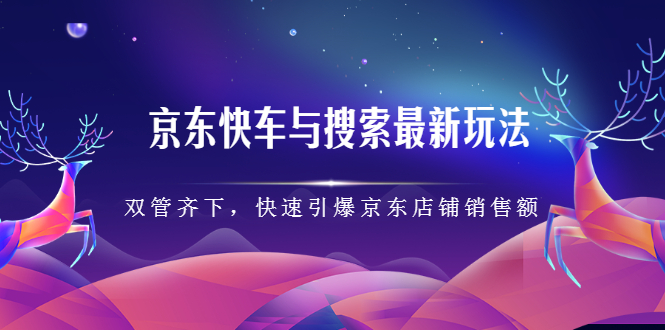 （2291期）京东快车与搜索最新玩法：双管齐下月销百万，快速引爆京东店铺销售额-狂神云浏览专注活动，软件，教程分享！总之就是网络那些事。