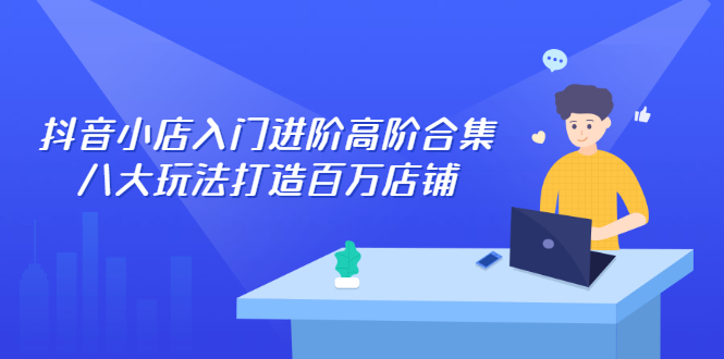 （2286期）抖音小店入门进阶高阶合集，八大玩法打造百万店铺-狂神云浏览专注活动，软件，教程分享！总之就是网络那些事。