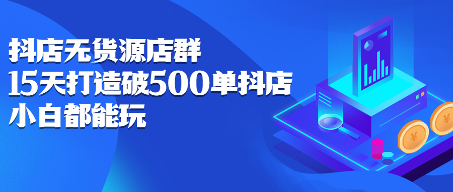 （2275期）抖店无货源店群：15天打造破500单抖店，小白都能玩-狂神云浏览专注活动，软件，教程分享！总之就是网络那些事。