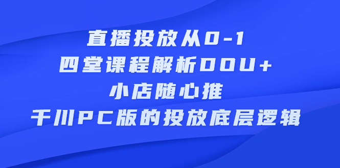（2271期）直播投放从0-1，四堂课程解析DOU+、小店随心推、千川PC版的投放底层逻辑-狂神云浏览专注活动，软件，教程分享！总之就是网络那些事。
