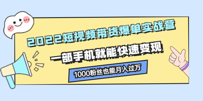 （2245期）2022短视频带货爆单实战营，一部手机就能快速变现，1000粉丝也能月入过万-狂神云浏览专注活动，软件，教程分享！总之就是网络那些事。
