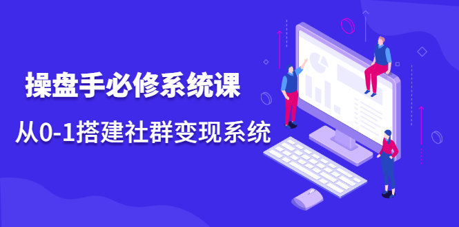 （2110期）操盘手必修系统课，从0-1搭建社群变现系统-狂神云浏览专注活动，软件，教程分享！总之就是网络那些事。
