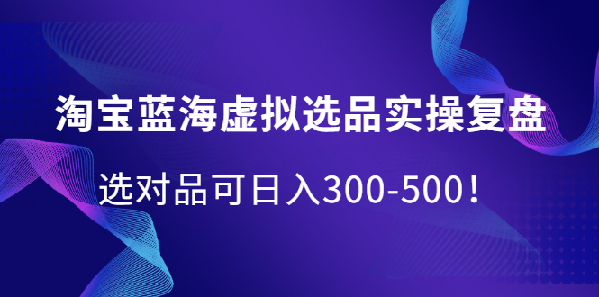 （2095期）淘宝蓝海虚拟选品实操复盘，选对品可日入300-500！-狂神云浏览专注活动，软件，教程分享！总之就是网络那些事。