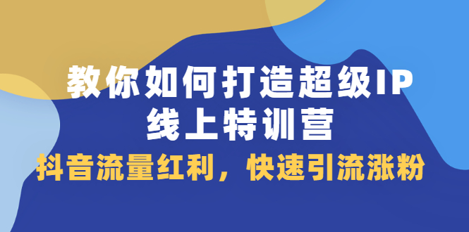 （2093期）教你如何打造超级IP线上特训营，抖音流量红利，快速引流涨粉-狂神云浏览专注活动，软件，教程分享！总之就是网络那些事。