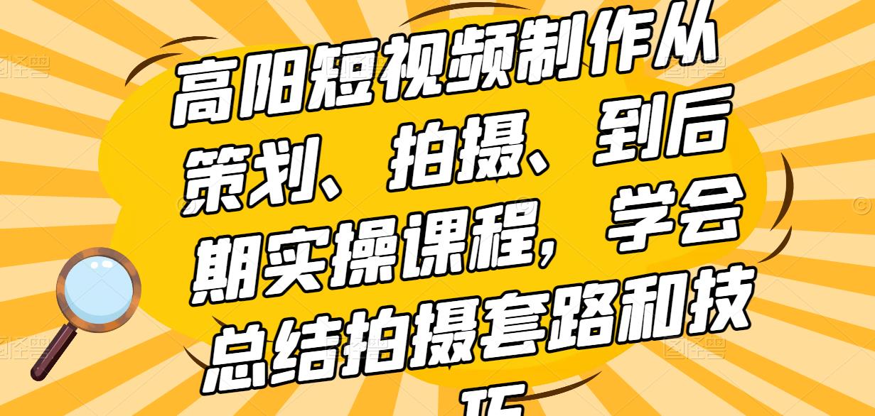 高阳短视频制作从策划、拍摄、到后期实操课程，学会总结拍摄套路和技巧-狂神云浏览专注活动，软件，教程分享！总之就是网络那些事。