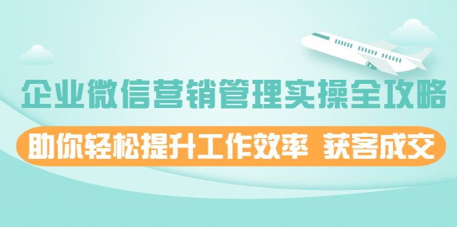 （1996期）企业微信营销管理实操全攻略，助你轻松提升工作效率 获客成交-狂神云浏览专注活动，软件，教程分享！总之就是网络那些事。