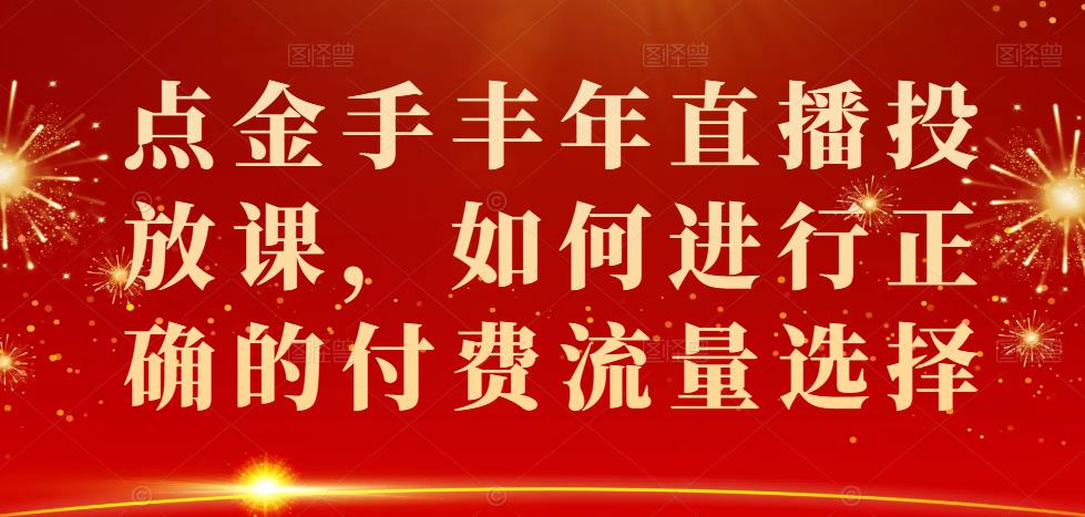 点金手丰年直播投放课，如何进行正确的付费流量选择-狂神云浏览专注活动，软件，教程分享！总之就是网络那些事。