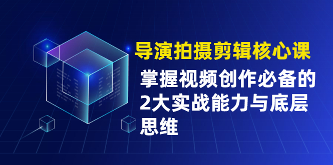 （1955期）导演拍摄剪辑核心课，掌握视频创作必备的2大实战能力与底层思维-狂神云浏览专注活动，软件，教程分享！总之就是网络那些事。