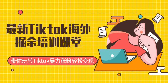 （1952期）最新Tiktok海外掘金培训课堂：带你玩转Tiktok暴力涨粉轻松变现-狂神云浏览专注活动，软件，教程分享！总之就是网络那些事。