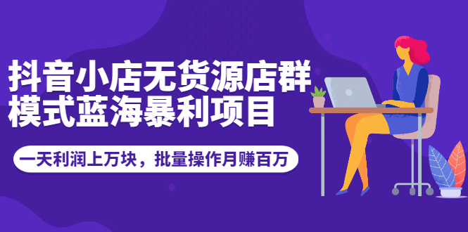 （1944期）抖音小店无货源店群模式蓝海暴利项目：一天利润上万块，批量操作月赚百万-狂神云浏览专注活动，软件，教程分享！总之就是网络那些事。