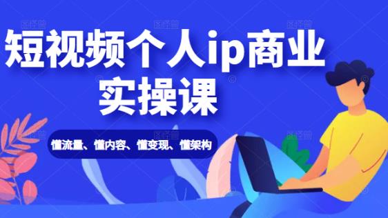 短视频个人IP商业实操课：懂流量、懂内容、懂变现、懂架构（价值999元）-狂神云浏览专注活动，软件，教程分享！总之就是网络那些事。