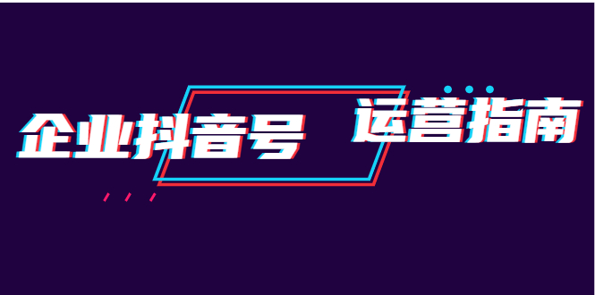 （1920期）企业抖音号运营指南：内容规划+运营策略+运营方法，快速掌握企业号运营-狂神云浏览专注活动，软件，教程分享！总之就是网络那些事。