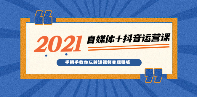 （1918期）2021最新自媒体+抖音运营课，手把手教你玩转短视频变现赚钱-狂神云浏览专注活动，软件，教程分享！总之就是网络那些事。