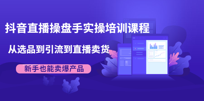 （1915期）抖音直播操盘手实操培训课程：从选品到引流到直播卖货，新手也能卖爆产品-狂神云浏览专注活动，软件，教程分享！总之就是网络那些事。