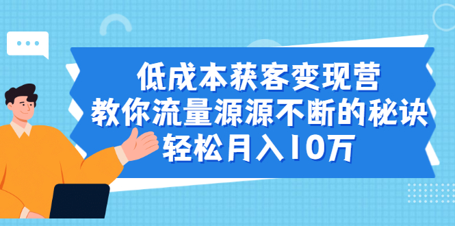 （1909期）低成本获客变现营，教你流量源源不断的秘诀，轻松月入10万-狂神云浏览专注活动，软件，教程分享！总之就是网络那些事。