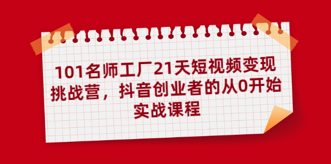 （1886期）101名师工厂21天短视频变现挑战营，抖音创业者的从0开始实战课程-狂神云浏览专注活动，软件，教程分享！总之就是网络那些事。