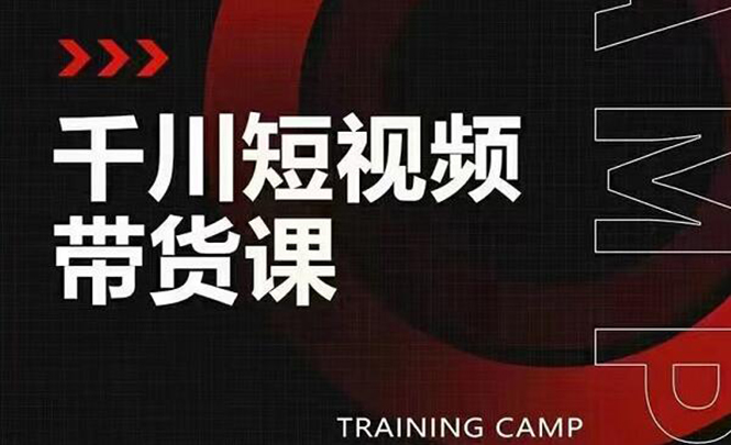 （1870期）千川短视频带货课：选出日销百万的爆品，教你打爆千万的单品视频-狂神云浏览专注活动，软件，教程分享！总之就是网络那些事。