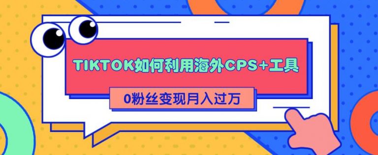 （1841期）详细解析TIKTOK如何利用海外CPS+工具0粉丝轻松变现月入10000+-狂神云浏览专注活动，软件，教程分享！总之就是网络那些事。