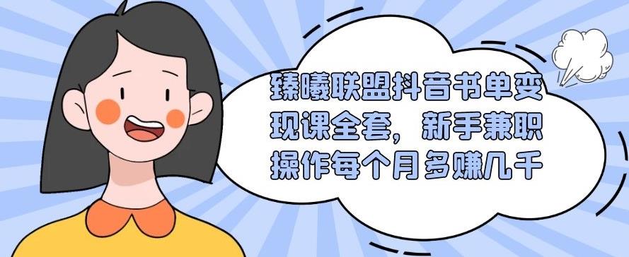 臻曦联盟抖音书单变现课全套，新手兼职操作每个月多赚几千【视频课程】-狂神云浏览专注活动，软件，教程分享！总之就是网络那些事。