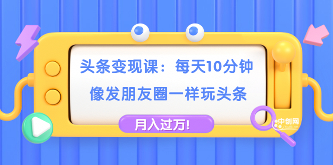 （1737期）头条变现课：每天10分钟，像发朋友圈一样玩头条，轻松月入过万！-狂神云浏览专注活动，软件，教程分享！总之就是网络那些事。