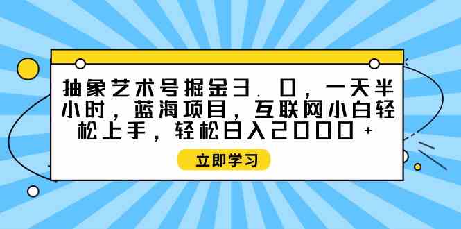 （9711期）抽象艺术号掘金3.0，一天半小时 ，蓝海项目， 互联网小白轻松上手，轻松…-狂神云浏览专注活动，软件，教程分享！总之就是网络那些事。