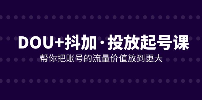 （7985期）DOU+抖加投放起号课，帮你把账号的流量价值放到更大（21节课）-狂神云浏览专注活动，软件，教程分享！总之就是网络那些事。